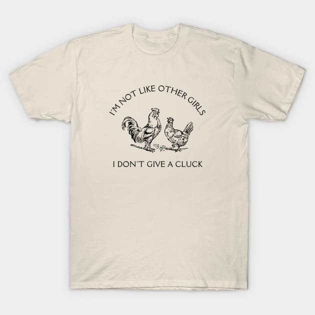 I'm Not Like Other Girls I Don't Give A Cluck T-Shirt by Unified by Design